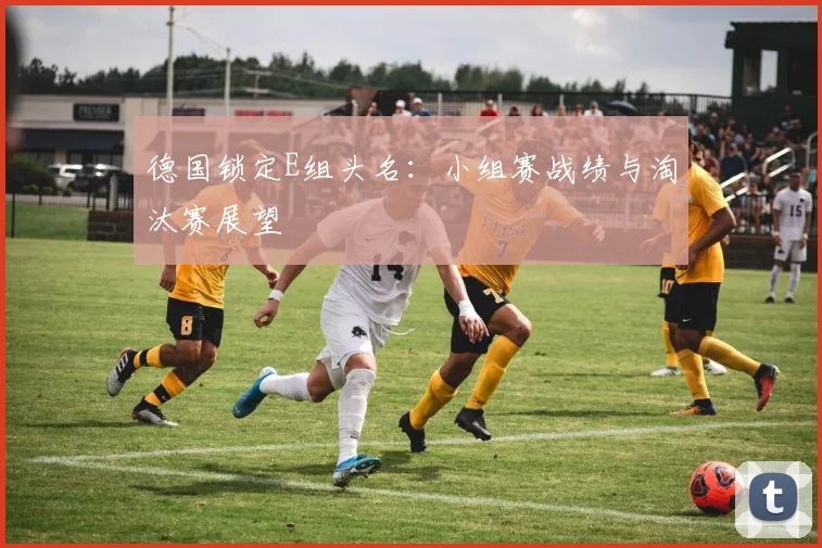 德国锁定E组头名:小组赛战绩与淘汰赛展望