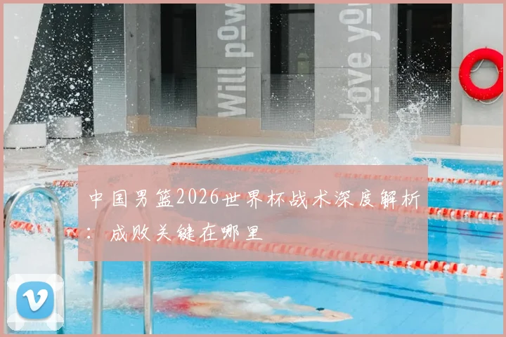 中国男篮2026世界杯战术深度解析:成败关键在哪里