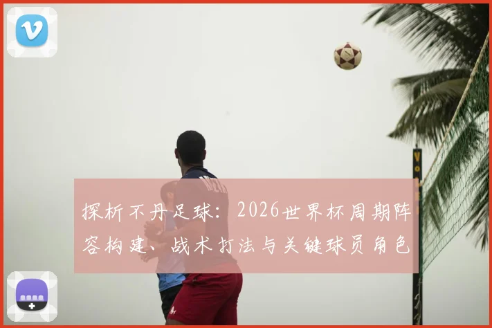 探析不丹足球:2026世界杯周期阵容构建、战术打法与关键球员角色