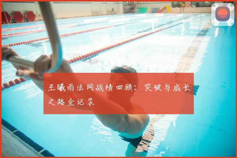 王曦雨法网战绩回顾：突破与成长之路全记录
