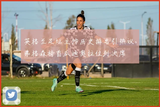 英格兰足坛主帅历史排名引热议，弗格森榜首瓜迪奥拉位列次席