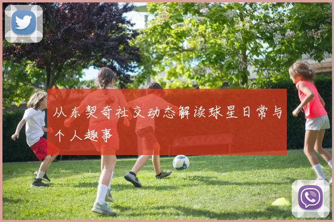 从东契奇社交动态解读球星日常与个人趣事